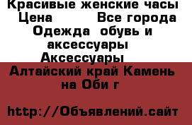 Красивые женские часы › Цена ­ 500 - Все города Одежда, обувь и аксессуары » Аксессуары   . Алтайский край,Камень-на-Оби г.